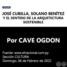 JOSÉ CUBILLA, SOLANO BENÍTEZ Y EL SENTIDO DE LA ARQUITECTURA SOSTENIBLE - Por CAVE OGDON - Domingo, 06 de Febrero de 2022
